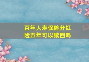 百年人寿保险分红险五年可以赎回吗