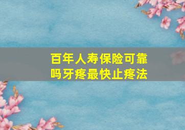 百年人寿保险可靠吗牙疼最快止疼法