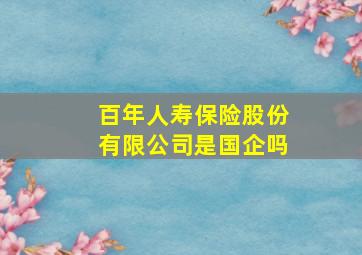 百年人寿保险股份有限公司是国企吗