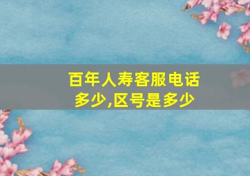 百年人寿客服电话多少,区号是多少