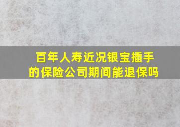 百年人寿近况银宝插手的保险公司期间能退保吗