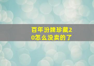 百年汾牌珍藏20怎么没卖的了