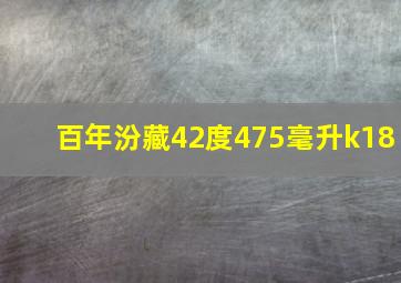 百年汾藏42度475毫升k18