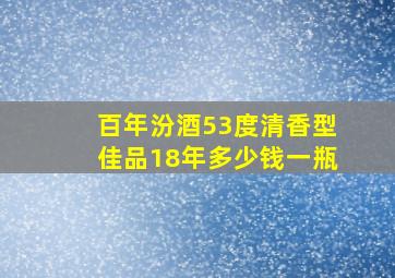 百年汾酒53度清香型佳品18年多少钱一瓶