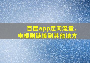 百度app定向流量,电视剧链接到其他地方