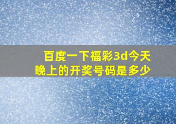 百度一下福彩3d今天晚上的开奖号码是多少