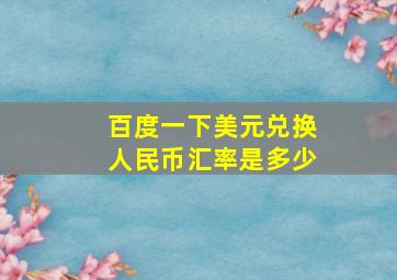 百度一下美元兑换人民币汇率是多少