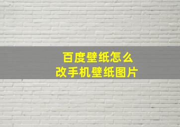 百度壁纸怎么改手机壁纸图片