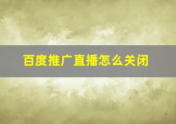 百度推广直播怎么关闭