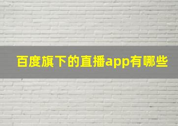 百度旗下的直播app有哪些