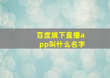 百度旗下直播app叫什么名字