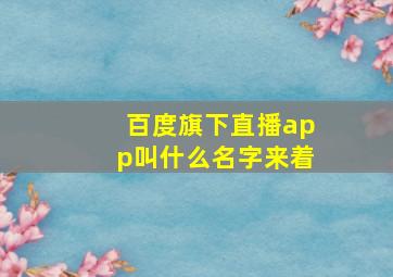 百度旗下直播app叫什么名字来着