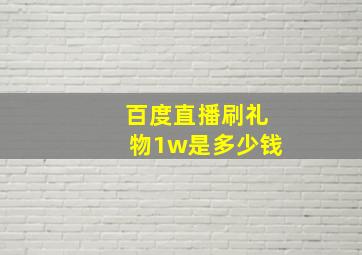 百度直播刷礼物1w是多少钱