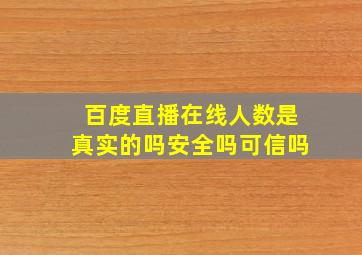 百度直播在线人数是真实的吗安全吗可信吗