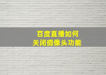 百度直播如何关闭摄像头功能