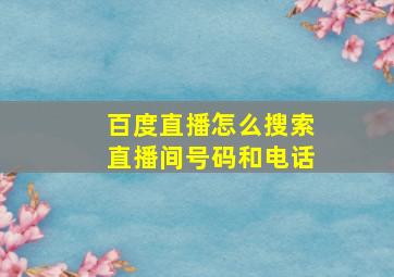 百度直播怎么搜索直播间号码和电话