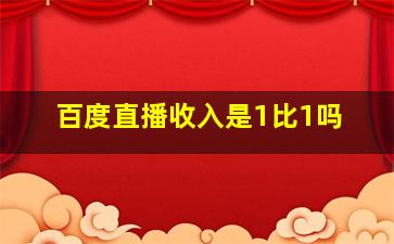 百度直播收入是1比1吗