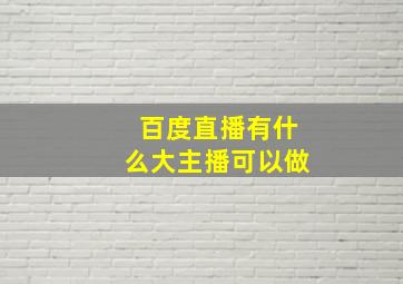 百度直播有什么大主播可以做