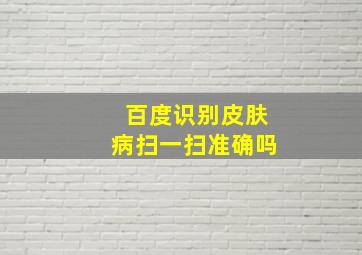 百度识别皮肤病扫一扫准确吗