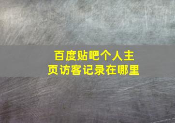 百度贴吧个人主页访客记录在哪里