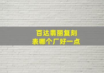 百达翡丽复刻表哪个厂好一点