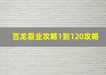 百龙霸业攻略1到120攻略