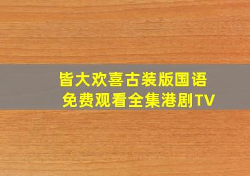 皆大欢喜古装版国语免费观看全集港剧TV