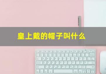 皇上戴的帽子叫什么