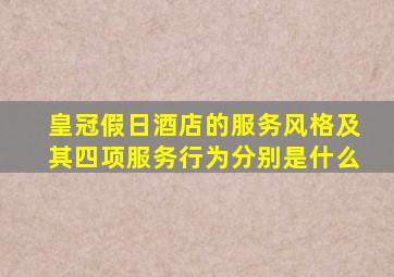 皇冠假日酒店的服务风格及其四项服务行为分别是什么