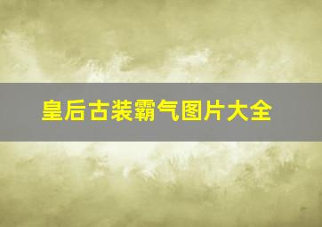 皇后古装霸气图片大全