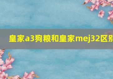 皇家a3狗粮和皇家mej32区别