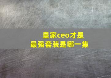 皇家ceo才是最强套装是哪一集