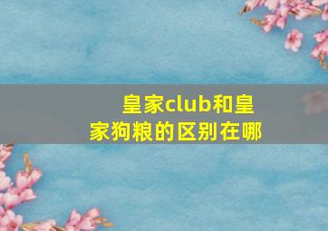 皇家club和皇家狗粮的区别在哪