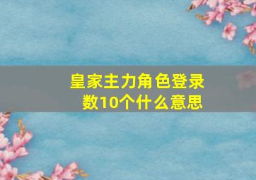 皇家主力角色登录数10个什么意思