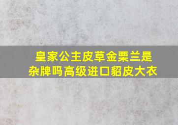 皇家公主皮草金栗兰是杂牌吗高级进口貂皮大衣