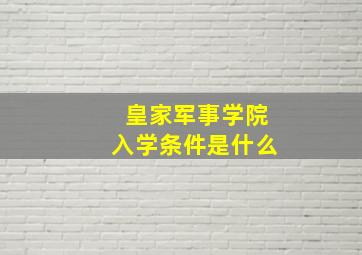 皇家军事学院入学条件是什么