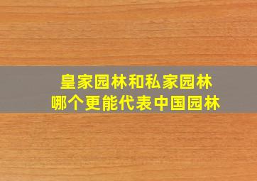 皇家园林和私家园林哪个更能代表中国园林