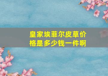 皇家埃菲尔皮草价格是多少钱一件啊