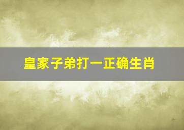 皇家子弟打一正确生肖