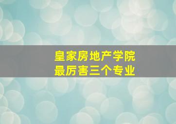 皇家房地产学院最厉害三个专业