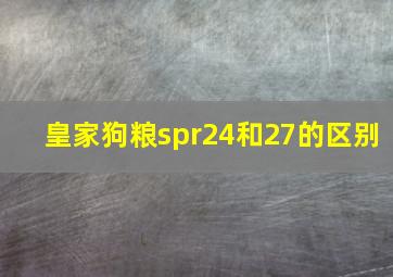 皇家狗粮spr24和27的区别