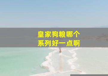 皇家狗粮哪个系列好一点啊