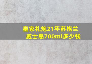 皇家礼炮21年苏格兰威士忌700ml多少钱