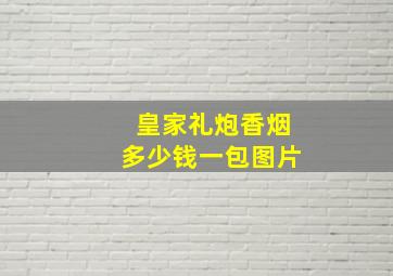 皇家礼炮香烟多少钱一包图片