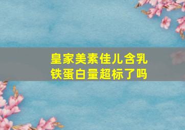 皇家美素佳儿含乳铁蛋白量超标了吗