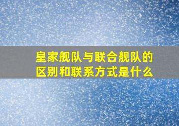 皇家舰队与联合舰队的区别和联系方式是什么