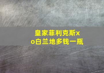 皇家菲利克斯xo白兰地多钱一瓶