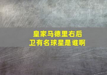 皇家马德里右后卫有名球星是谁啊