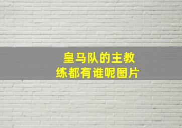 皇马队的主教练都有谁呢图片