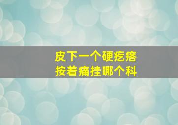 皮下一个硬疙瘩按着痛挂哪个科